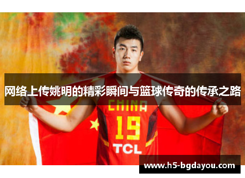 网络上传姚明的精彩瞬间与篮球传奇的传承之路
