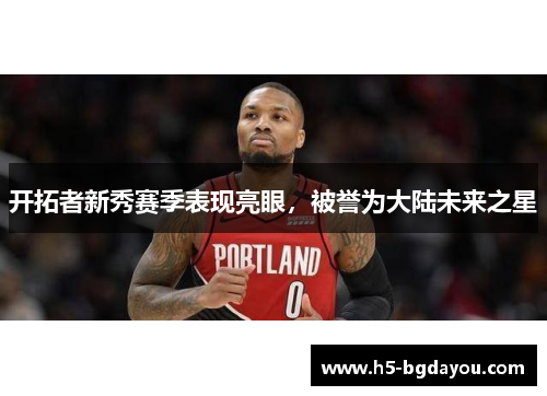 开拓者新秀赛季表现亮眼，被誉为大陆未来之星