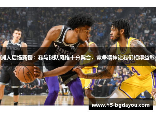 湖人后场新援：我与球队风格十分契合，竞争精神让我们相得益彰
